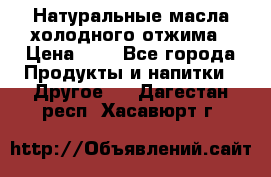 Натуральные масла холодного отжима › Цена ­ 1 - Все города Продукты и напитки » Другое   . Дагестан респ.,Хасавюрт г.